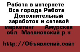 Работа в интернете  - Все города Работа » Дополнительный заработок и сетевой маркетинг   . Амурская обл.,Мазановский р-н